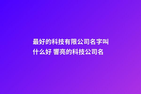 最好的科技有限公司名字叫什么好 響亮的科技公司名-第1張-公司起名-玄機派